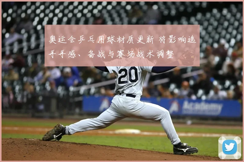 奥运会乒乓用球材质更新 将影响选手手感、备战与赛场战术调整