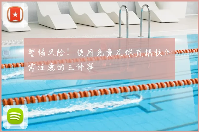 警惕风险!使用免费足球直播软件需注意的三件事