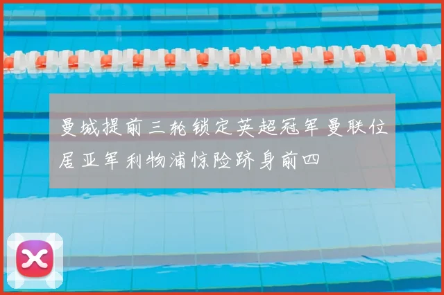 曼城提前三轮锁定英超冠军曼联位居亚军利物浦惊险跻身前四