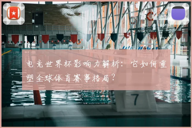 电竞世界杯影响力解析：它如何重塑全球体育赛事格局？