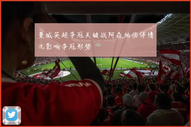 曼城英超争冠关键战阿森纳伤停情况影响争冠形势