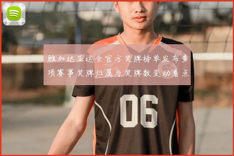 雅加达亚运会官方奖牌榜单发布多项赛事奖牌归属与奖牌数变动看点